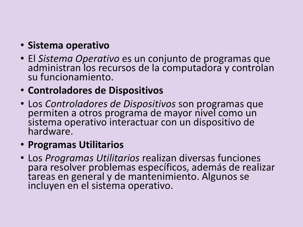 Sistema operativo El Sistema Operativo es un conjunto de programas que administran los recursos de la computadora y controlan su funcionamiento.