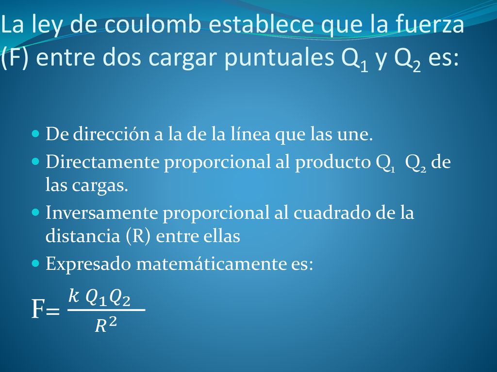 La ley de coulomb establece que la fuerza (F) entre dos cargar puntuales Q1 y Q2 es: