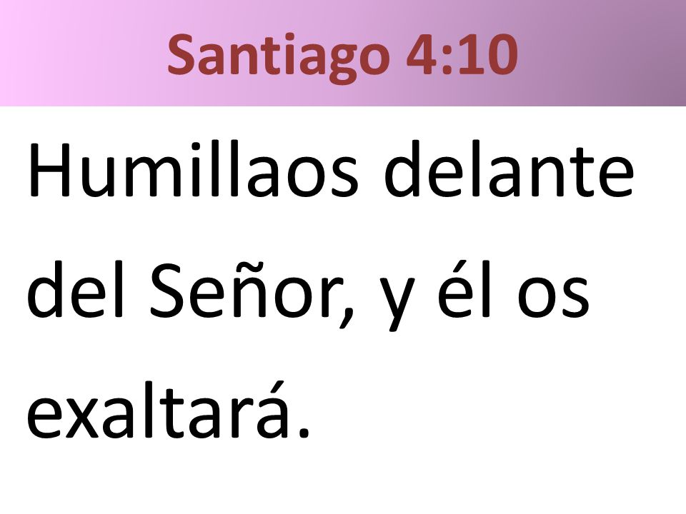 Santiago 4:10 Humillaos delante del Señor, y él os exaltará.