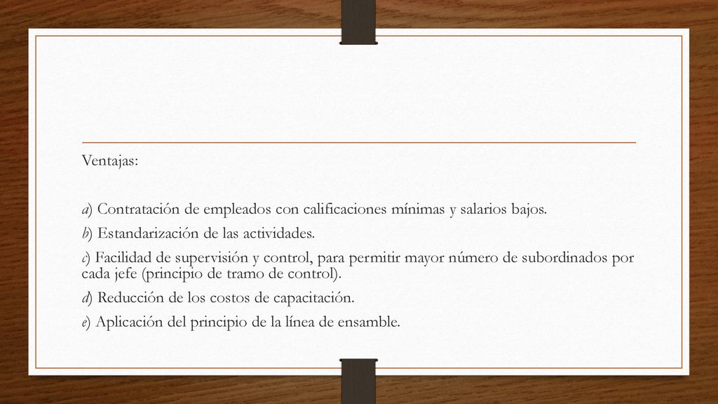 Ventajas: a) Contratación de empleados con calificaciones mínimas y salarios bajos. b) Estandarización de las actividades.