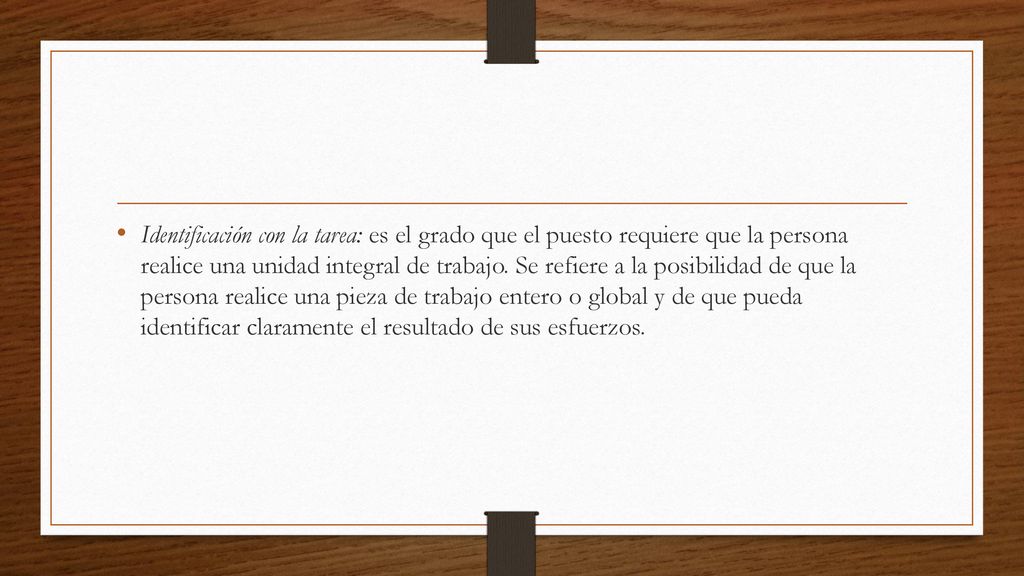 Identificación con la tarea: es el grado que el puesto requiere que la persona realice una unidad integral de trabajo.
