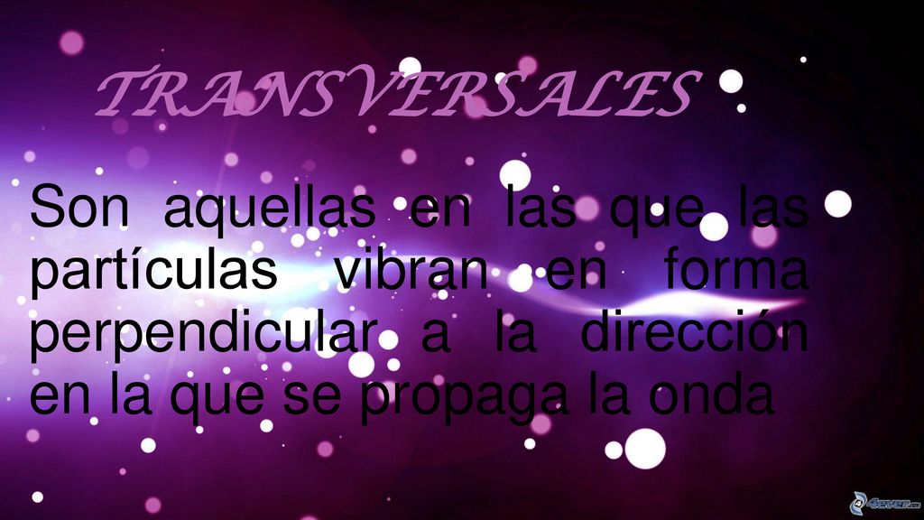 Transversales Son aquellas en las que las partículas vibran en forma perpendicular a la dirección en la que se propaga la onda.