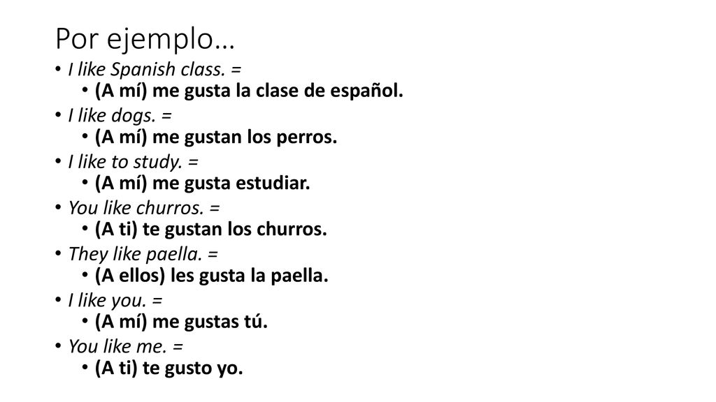 Por ejemplo… (A mí) me gusta la clase de español. I like dogs. =