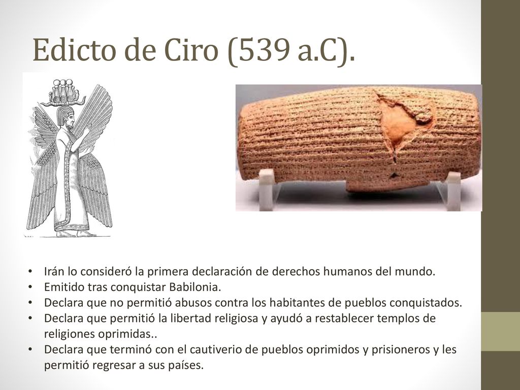 Edicto de Ciro (539 a.C). Irán lo consideró la primera declaración de derechos humanos del mundo. Emitido tras conquistar Babilonia.