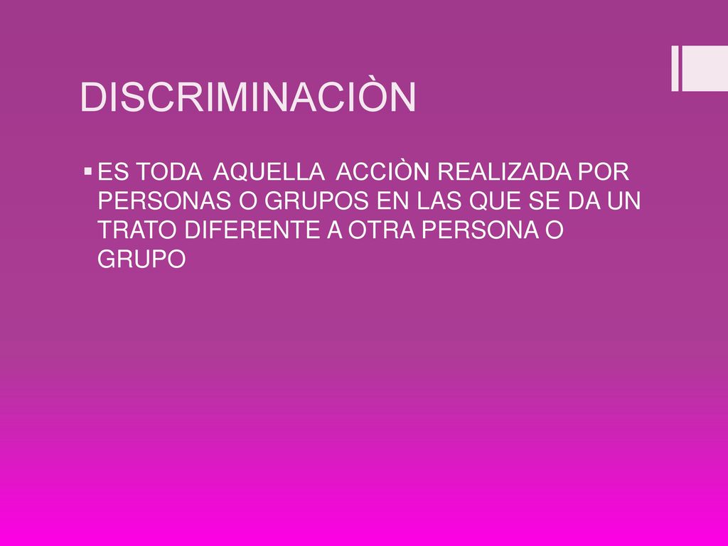DISCRIMINACIÒN ES TODA AQUELLA ACCIÒN REALIZADA POR PERSONAS O GRUPOS EN LAS QUE SE DA UN TRATO DIFERENTE A OTRA PERSONA O GRUPO.