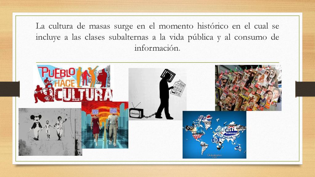 La cultura de masas surge en el momento histórico en el cual se incluye a las clases subalternas a la vida pública y al consumo de información.