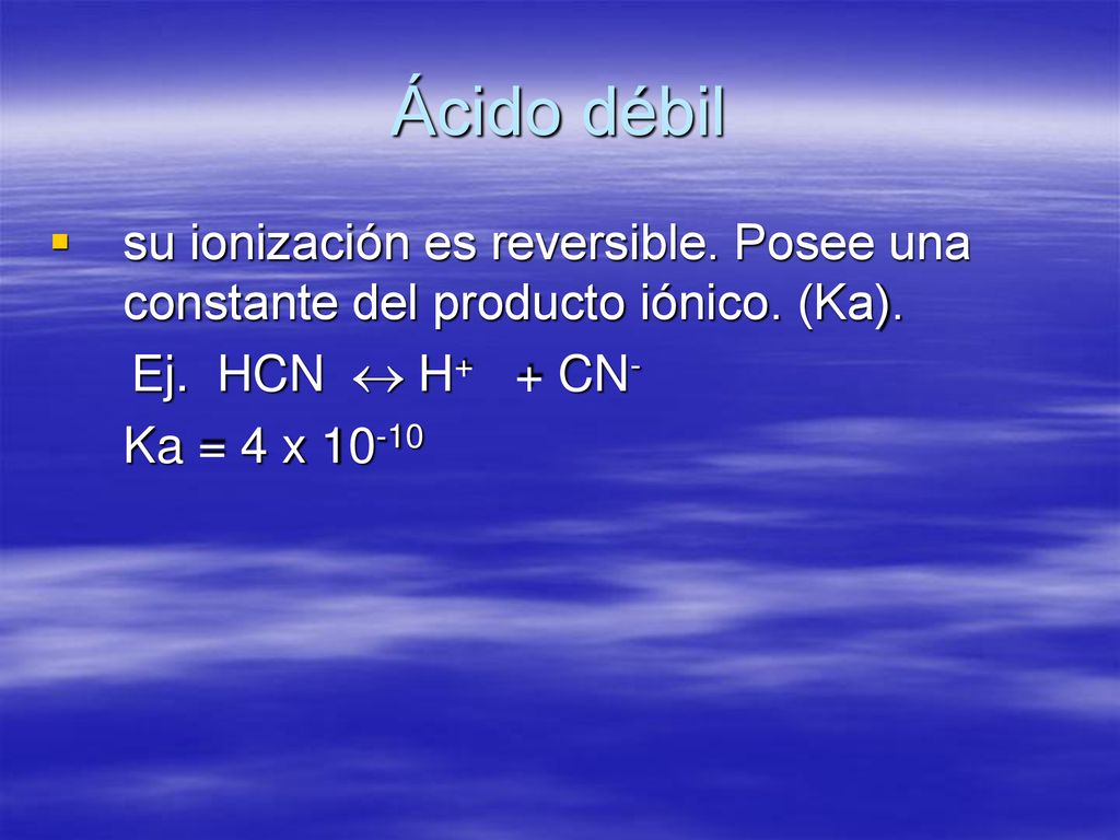 Ácido débil su ionización es reversible. Posee una constante del producto iónico. (Ka). Ej. HCN  H+ + CN-