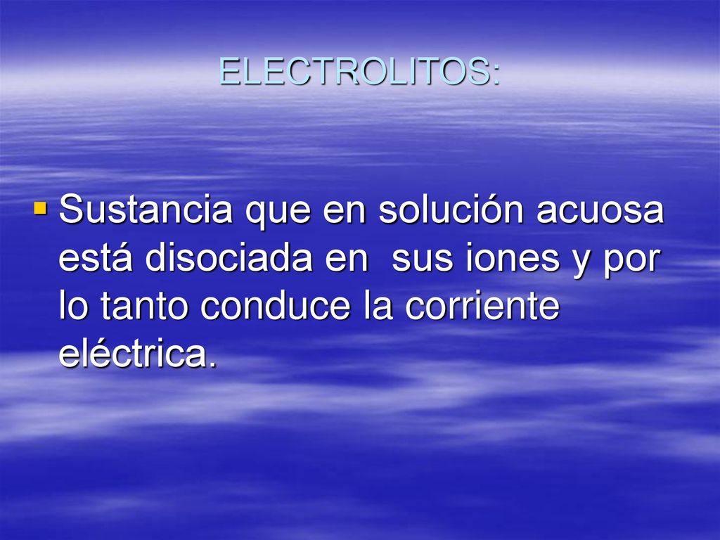 ELECTROLITOS: Sustancia que en solución acuosa está disociada en sus iones y por lo tanto conduce la corriente eléctrica.