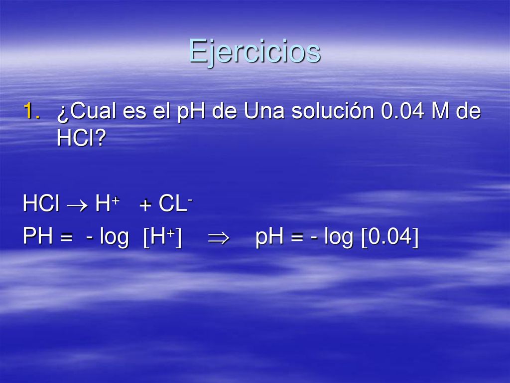 Ejercicios ¿Cual es el pH de Una solución 0.04 M de HCl
