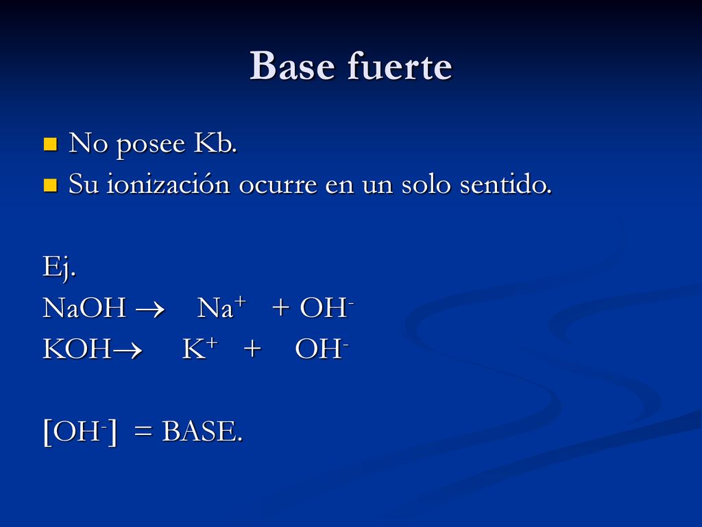 Base fuerte No posee Kb. Su ionización ocurre en un solo sentido. Ej.