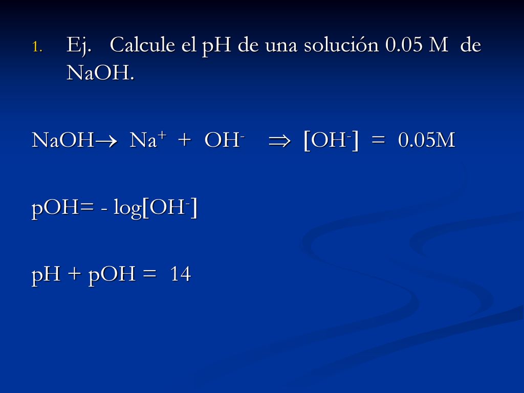 Ej. Calcule el pH de una solución 0.05 M de NaOH.