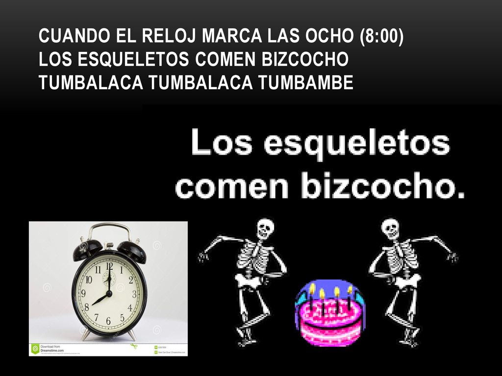 Cuando el reloj marca las ocho (8:00) los esqueletos comen bizcocho tumbalaca tumbalaca tumbambe