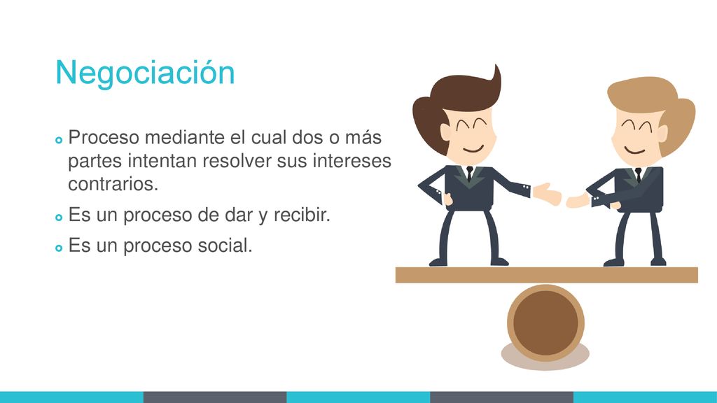 Negociación Proceso mediante el cual dos o más partes intentan resolver sus intereses contrarios.