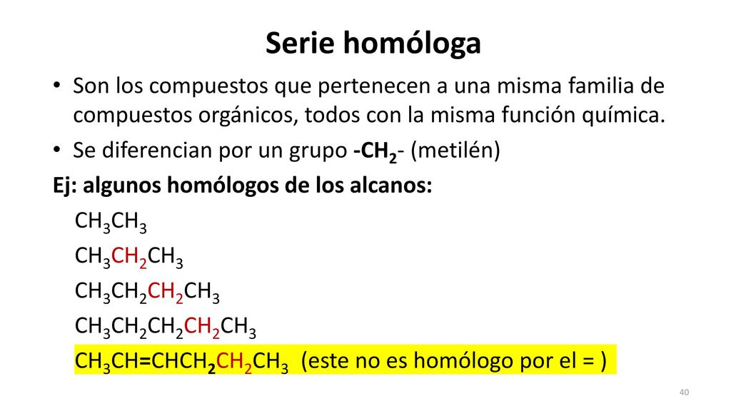 Serie homóloga Son los compuestos que pertenecen a una misma familia de compuestos orgánicos, todos con la misma función química.