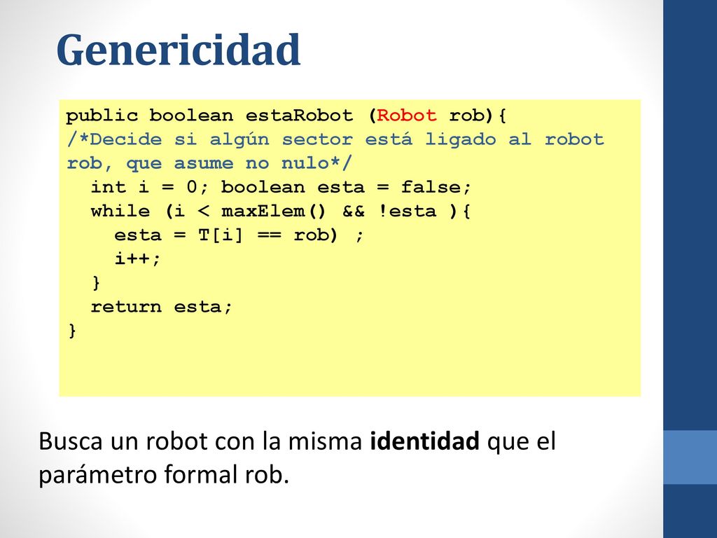 Genericidad public boolean estaRobot (Robot rob){ /*Decide si algún sector está ligado al robot rob, que asume no nulo*/