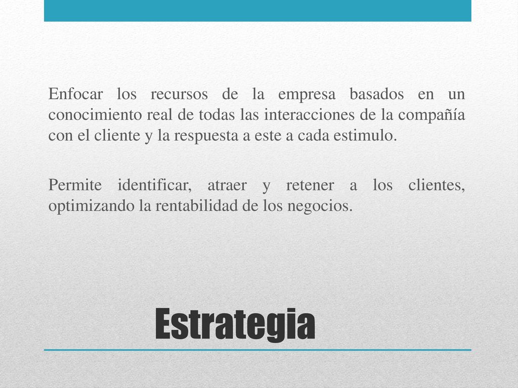 Enfocar los recursos de la empresa basados en un conocimiento real de todas las interacciones de la compañía con el cliente y la respuesta a este a cada estimulo. Permite identificar, atraer y retener a los clientes, optimizando la rentabilidad de los negocios.