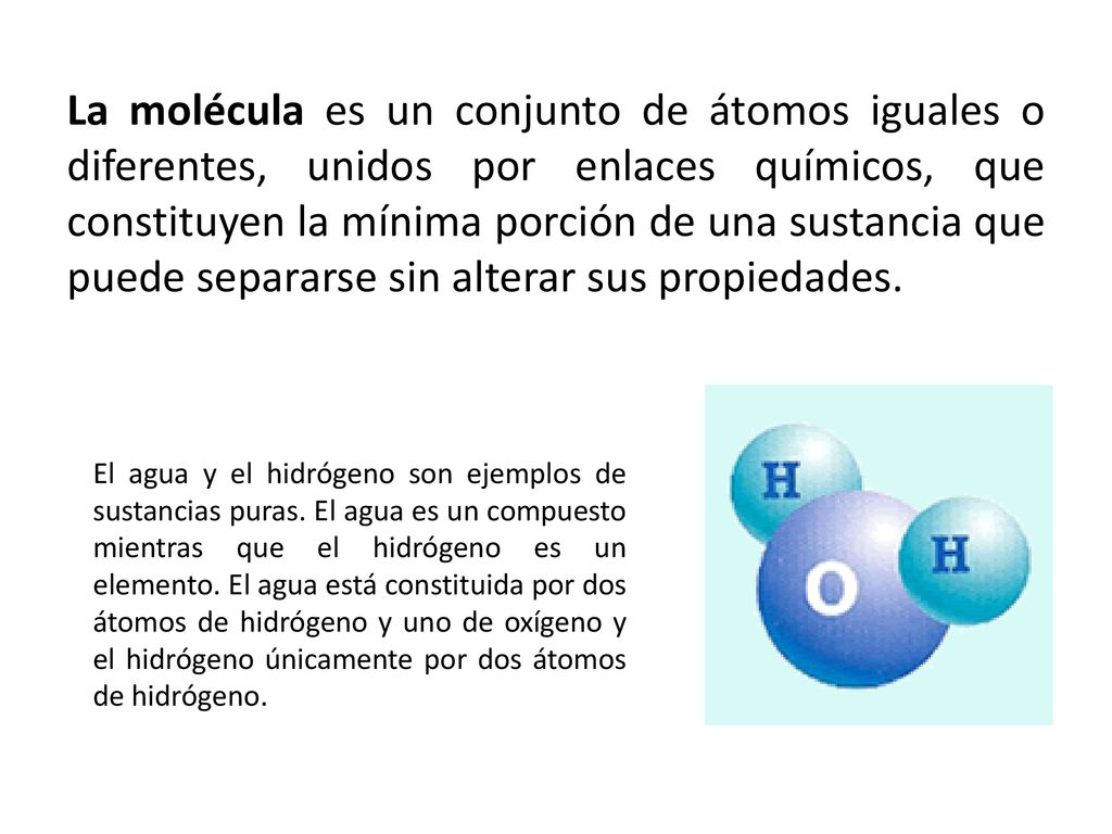 La molécula es un conjunto de átomos iguales o diferentes, unidos por enlaces químicos, que constituyen la mínima porción de una sustancia que puede separarse sin alterar sus propiedades.