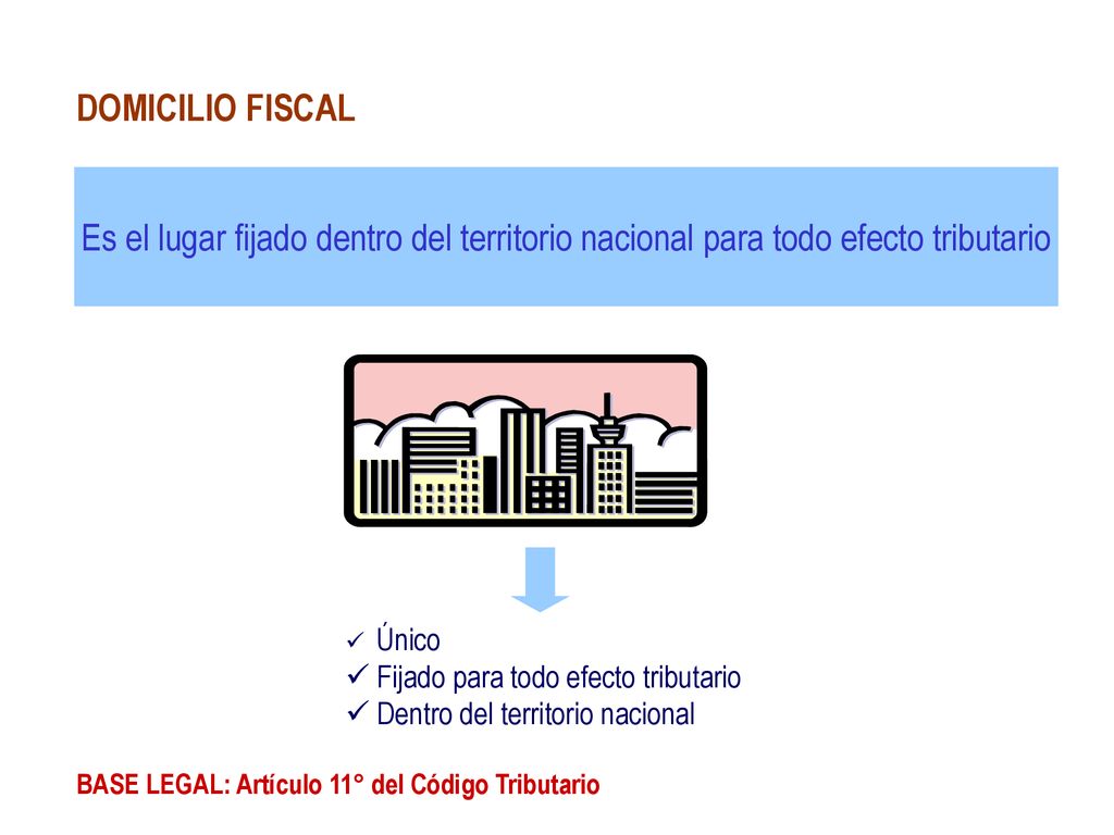 DOMICILIO FISCAL Es el lugar fijado dentro del territorio nacional para todo efecto tributario. Único.