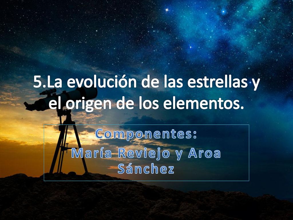 5.La evolución de las estrellas y el origen de los elementos.