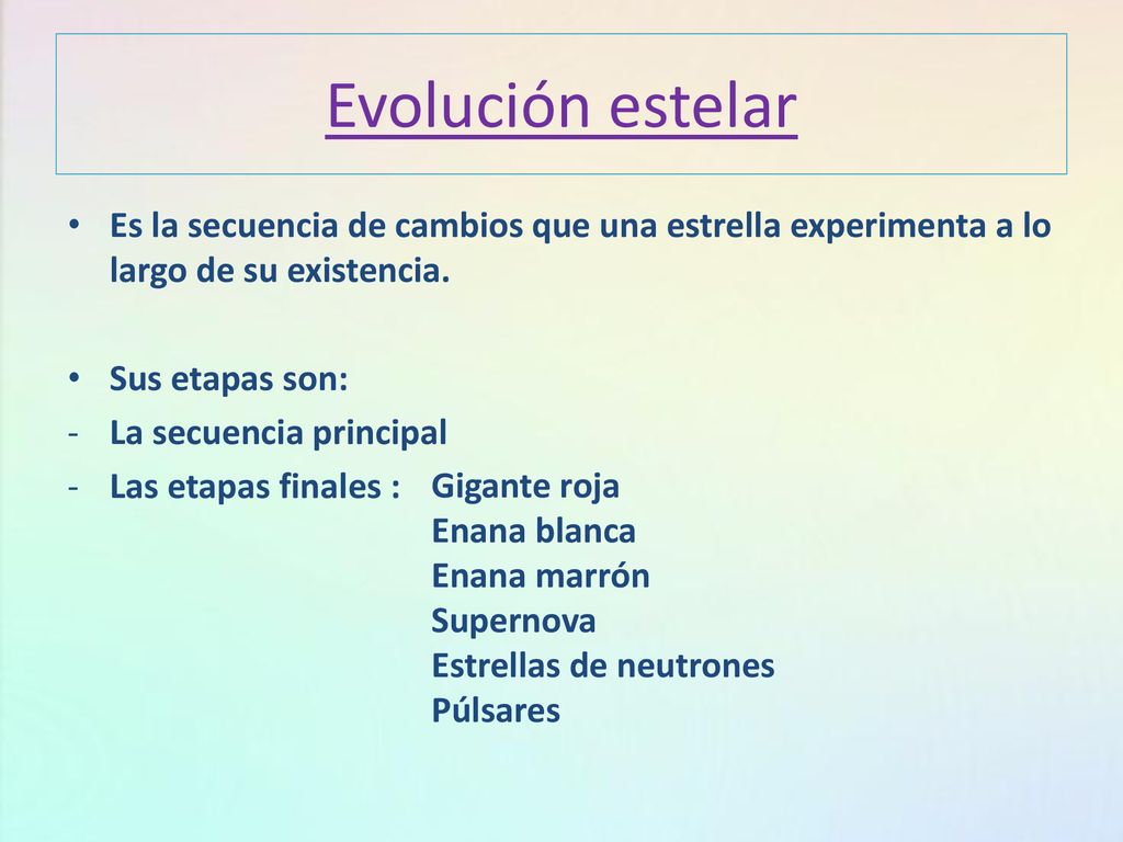Evolución estelar Es la secuencia de cambios que una estrella experimenta a lo largo de su existencia.