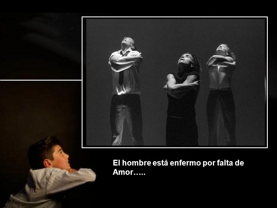 El hombre está enfermo por falta de Amor…..