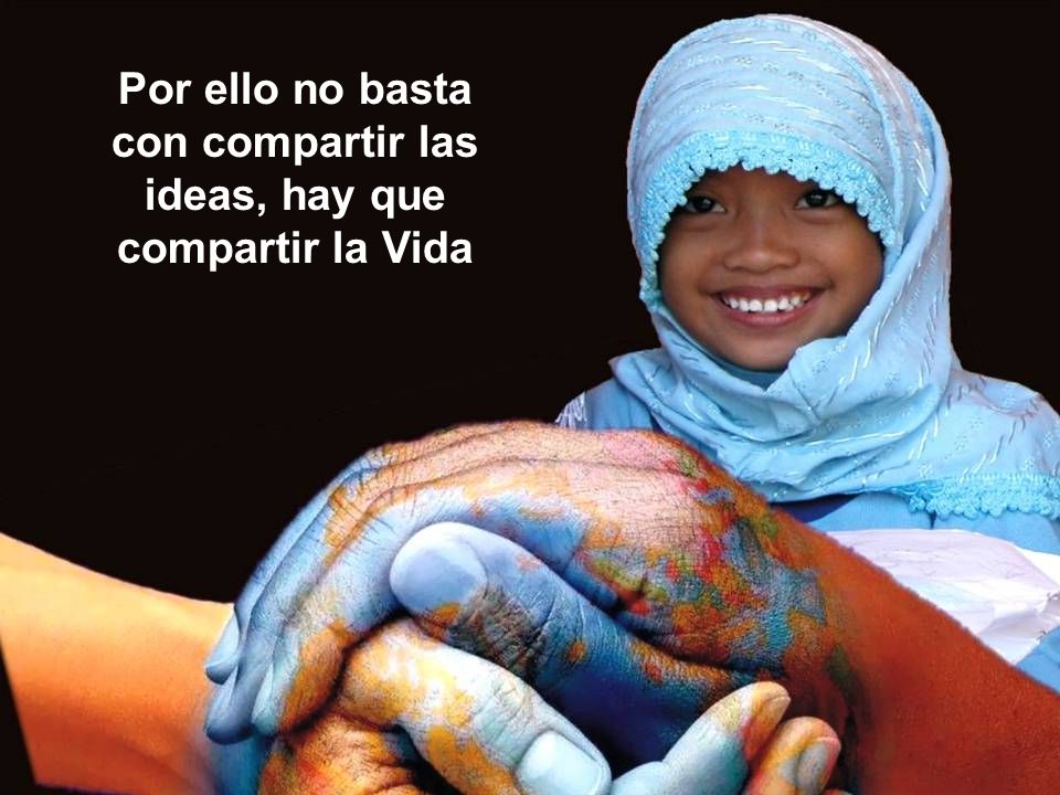 Por ello no basta con compartir las ideas, hay que compartir la Vida