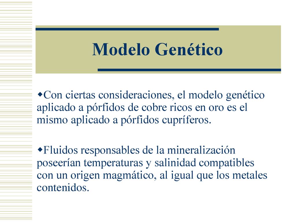 Modelo Genético Con ciertas consideraciones, el modelo genético aplicado a pórfidos de cobre ricos en oro es el mismo aplicado a pórfidos cupríferos.