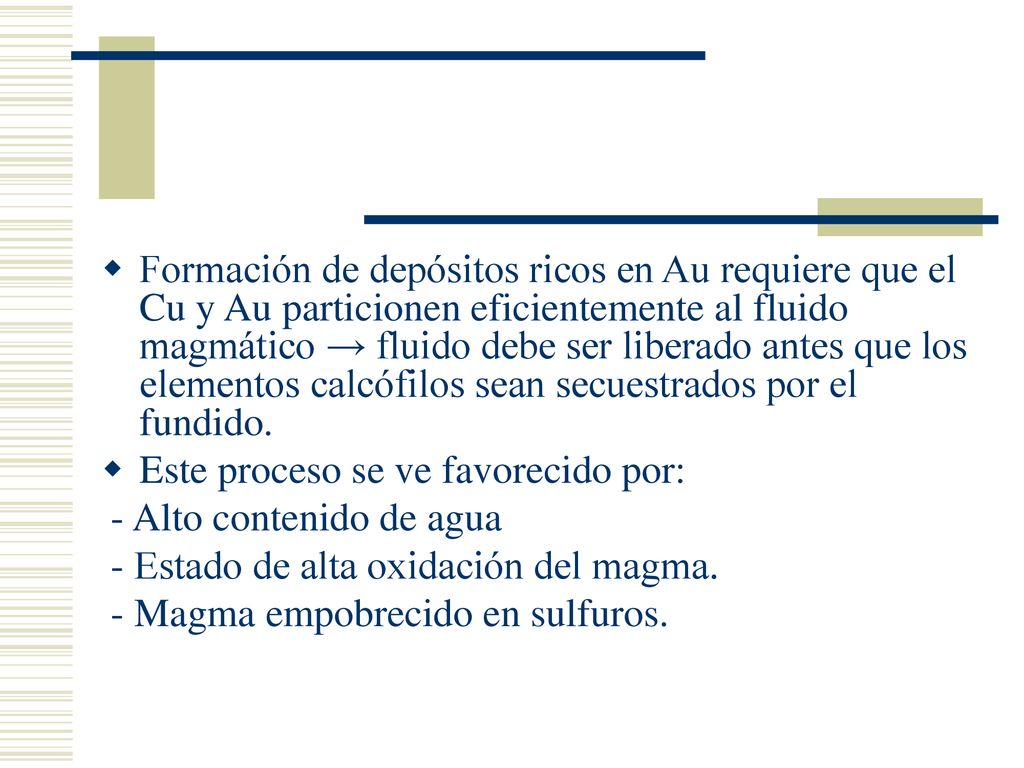 Formación de depósitos ricos en Au requiere que el Cu y Au particionen eficientemente al fluido magmático → fluido debe ser liberado antes que los elementos calcófilos sean secuestrados por el fundido.