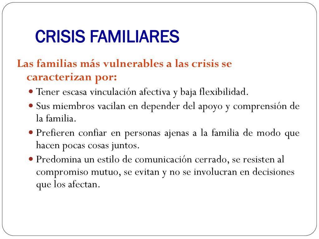 CRISIS FAMILIARES Las familias más vulnerables a las crisis se caracterizan por: Tener escasa vinculación afectiva y baja flexibilidad.
