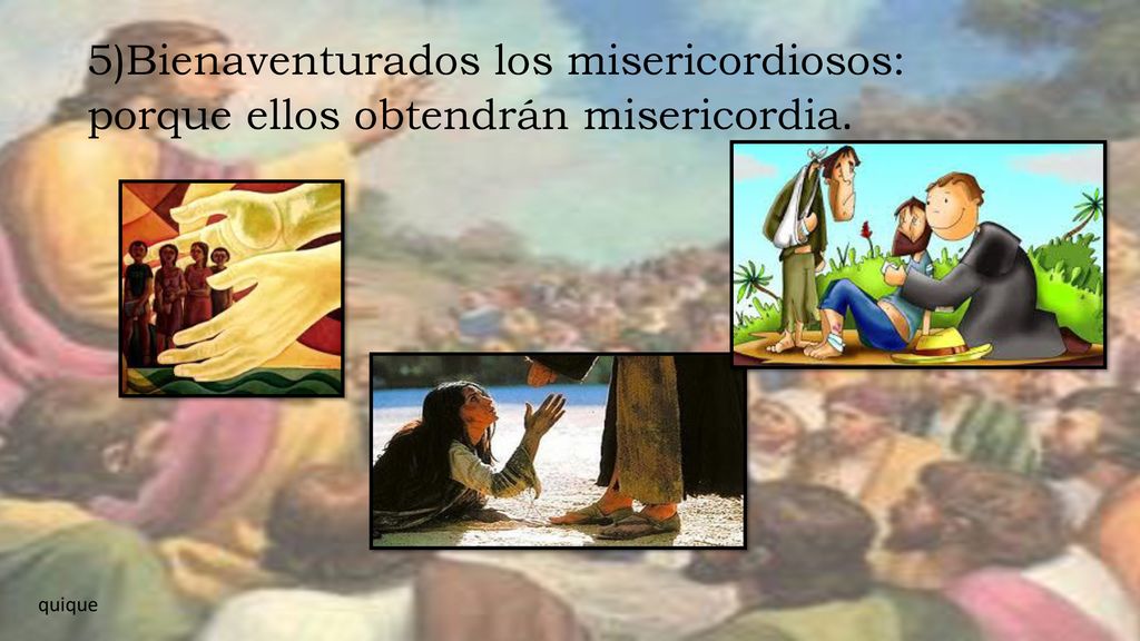 5)Bienaventurados los misericordiosos: porque ellos obtendrán misericordia.