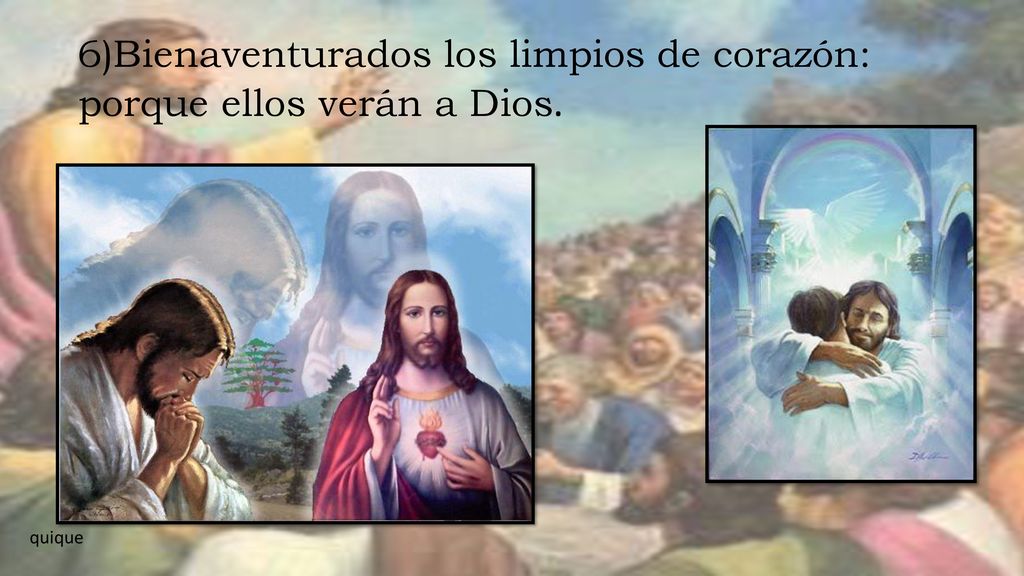 6)Bienaventurados los limpios de corazón: porque ellos verán a Dios.