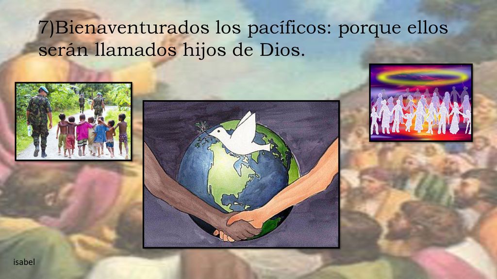7)Bienaventurados los pacíficos: porque ellos serán llamados hijos de Dios.