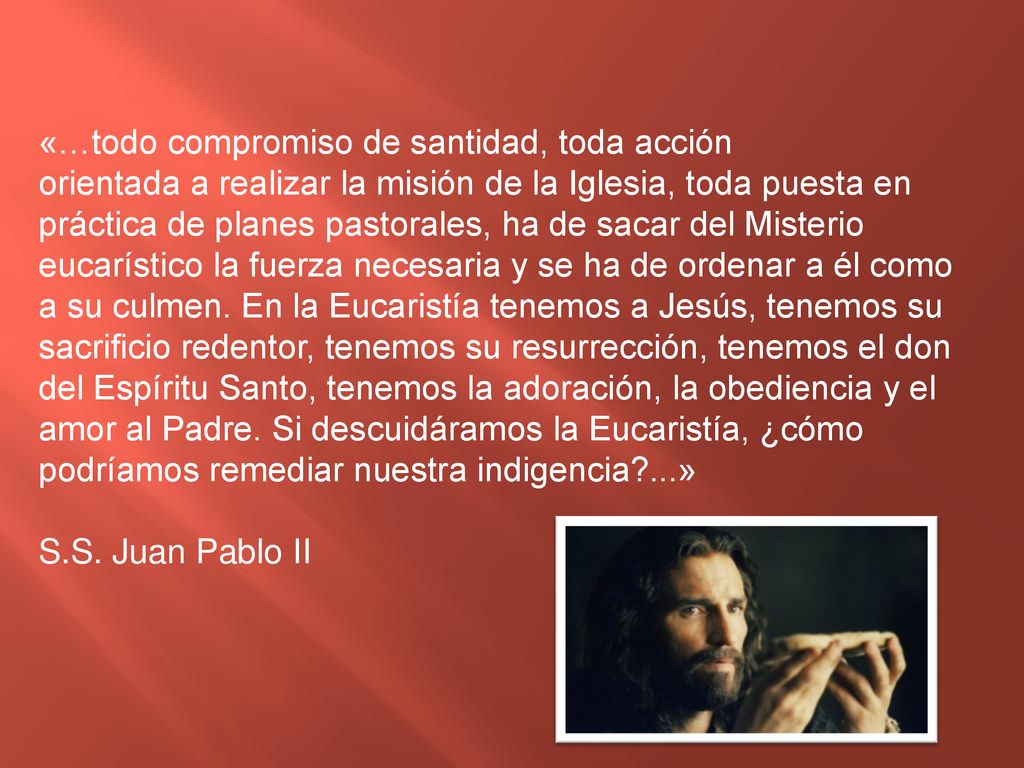 «…todo compromiso de santidad, toda acción orientada a realizar la misión de la Iglesia, toda puesta en práctica de planes pastorales, ha de sacar del Misterio eucarístico la fuerza necesaria y se ha de ordenar a él como a su culmen.