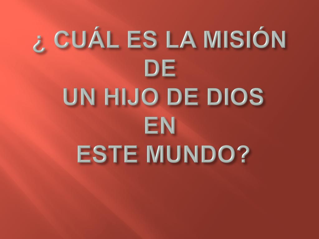 ¿ CUÁL ES LA MISIÓN DE UN HIJO DE DIOS EN ESTE MUNDO