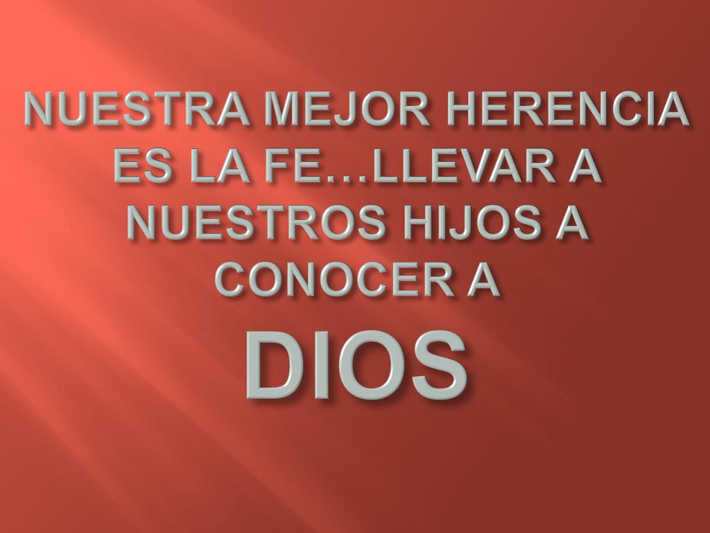 NUESTRA MEJOR HERENCIA ES LA FE…LLEVAR A NUESTROS HIJOS A CONOCER A DIOS