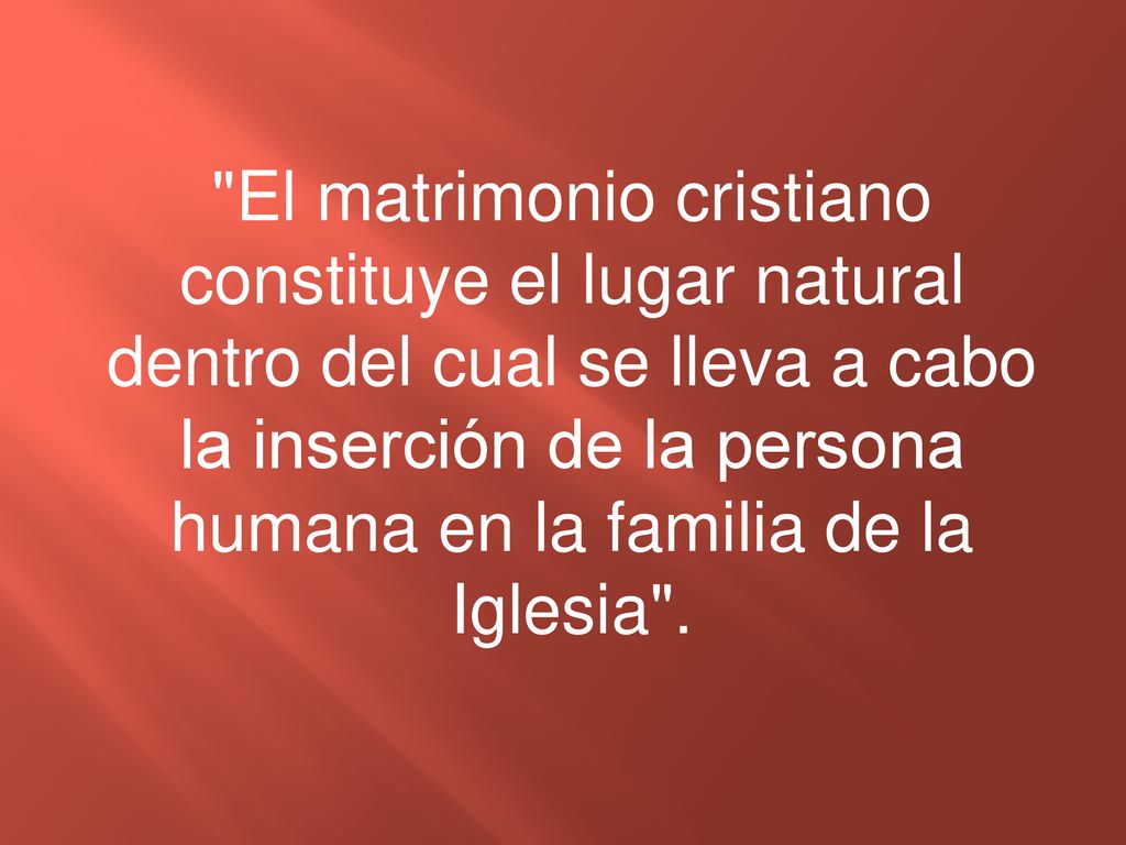 El matrimonio cristiano constituye el lugar natural dentro del cual se lleva a cabo la inserción de la persona humana en la familia de la Iglesia .