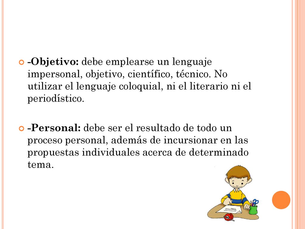 -Objetivo: debe emplearse un lenguaje impersonal, objetivo, científico, técnico. No utilizar el lenguaje coloquial, ni el literario ni el periodístico.