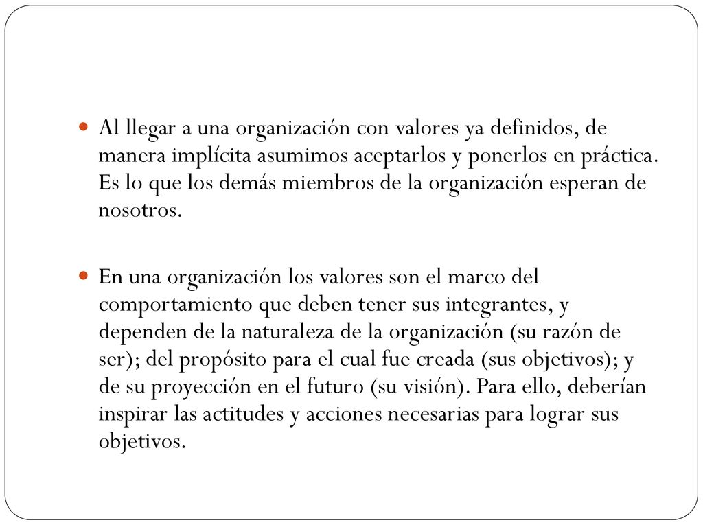 Al llegar a una organización con valores ya definidos, de manera implícita asumimos aceptarlos y ponerlos en práctica. Es lo que los demás miembros de la organización esperan de nosotros.