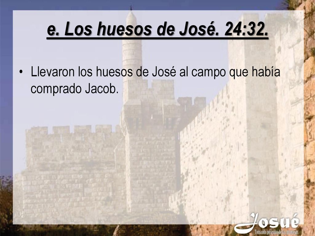 e. Los huesos de José. 24:32. Llevaron los huesos de José al campo que había comprado Jacob.