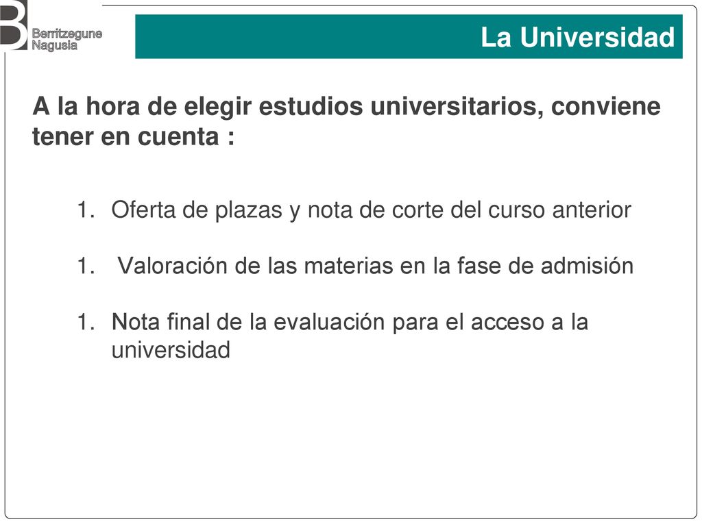 La Universidad A la hora de elegir estudios universitarios, conviene tener en cuenta : Oferta de plazas y nota de corte del curso anterior.