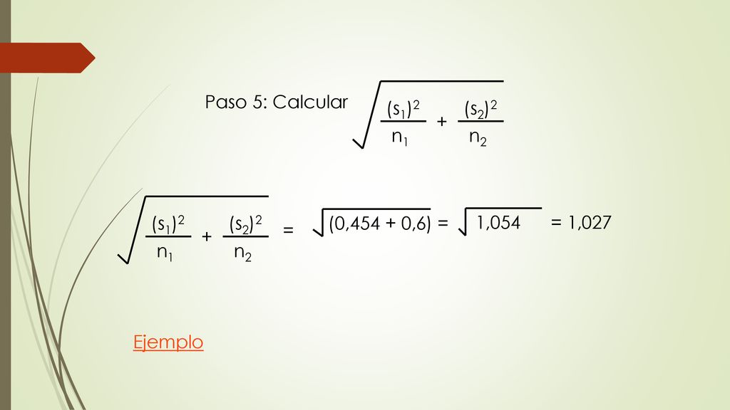 Paso 5: Calcular (s1)2. n1. + (s2)2. n2. (s1)2. n1. + (s2)2. n2. = (0, ,6) = 1,054 = 1,027.