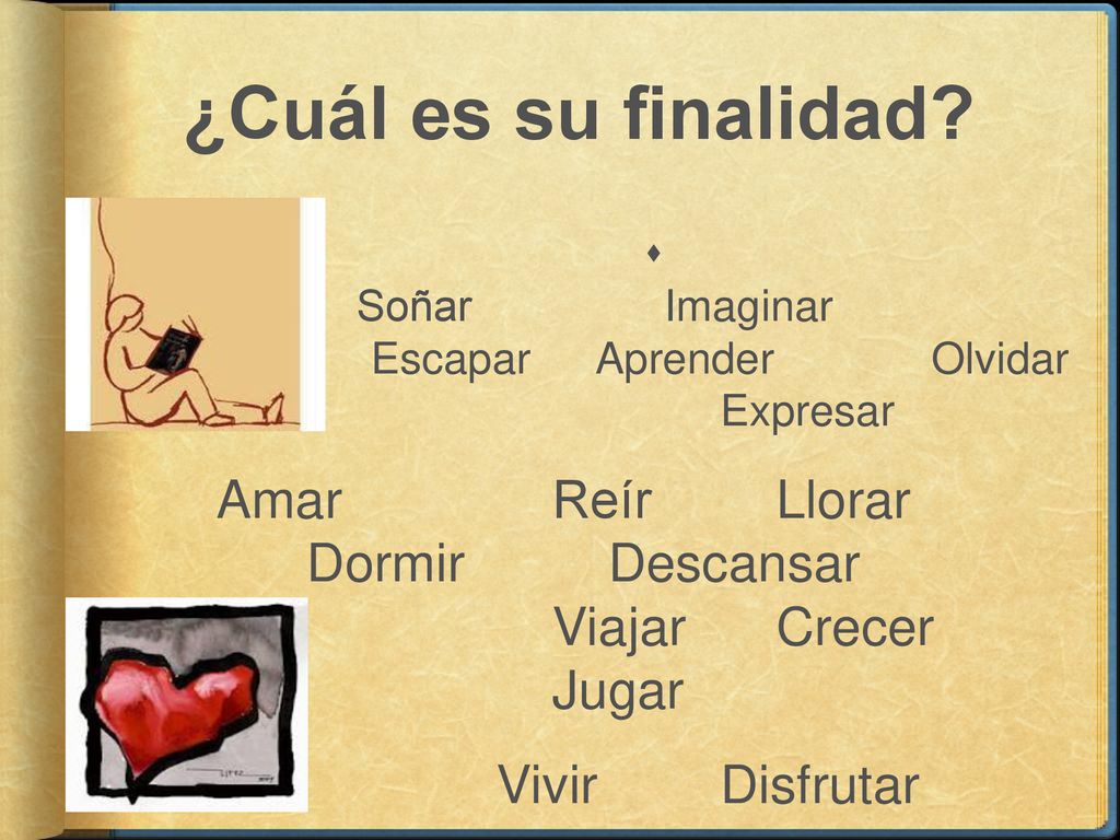 ¿Cuál es su finalidad Soñar Imaginar Escapar Aprender Olvidar Expresar. Amar Reír Llorar Dormir Descansar Viajar Crecer Jugar.