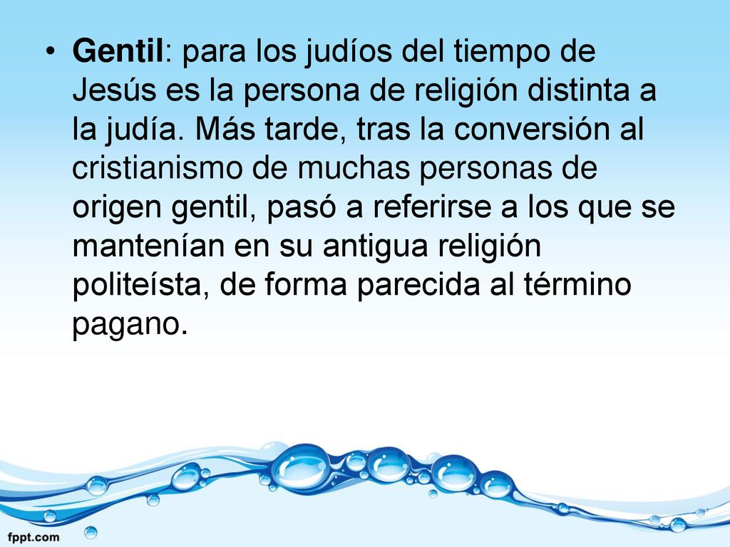 Gentil: para los judíos del tiempo de Jesús es la persona de religión distinta a la judía.