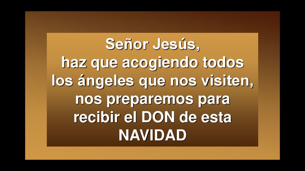 Señor Jesús, haz que acogiendo todos los ángeles que nos visiten, nos preparemos para recibir el DON de esta NAVIDAD
