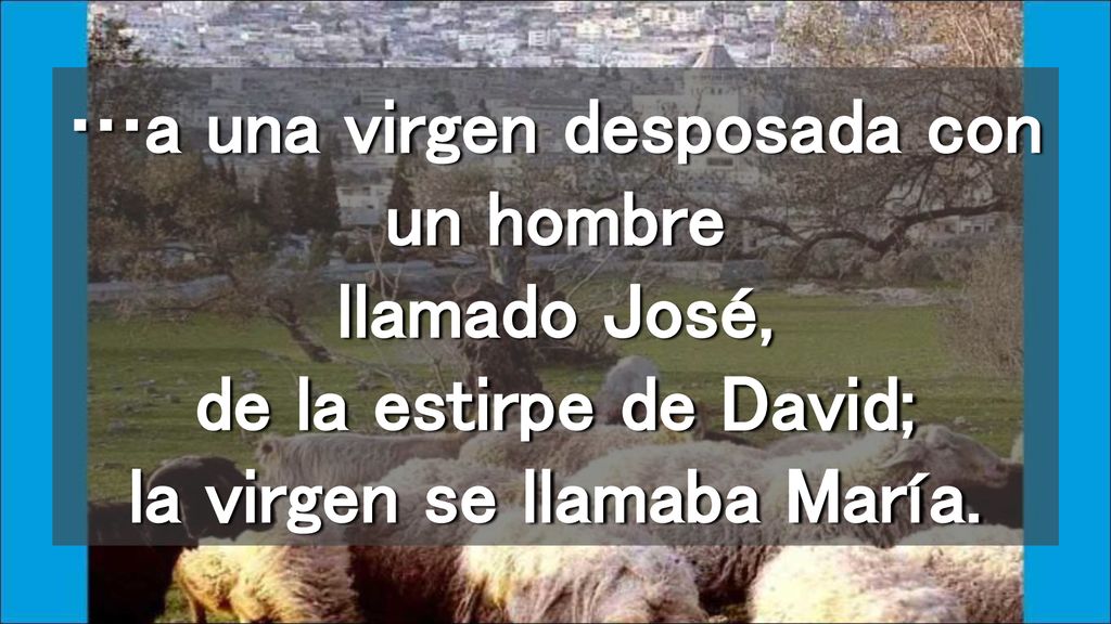 …a una virgen desposada con un hombre llamado José, de la estirpe de David; la virgen se llamaba María.
