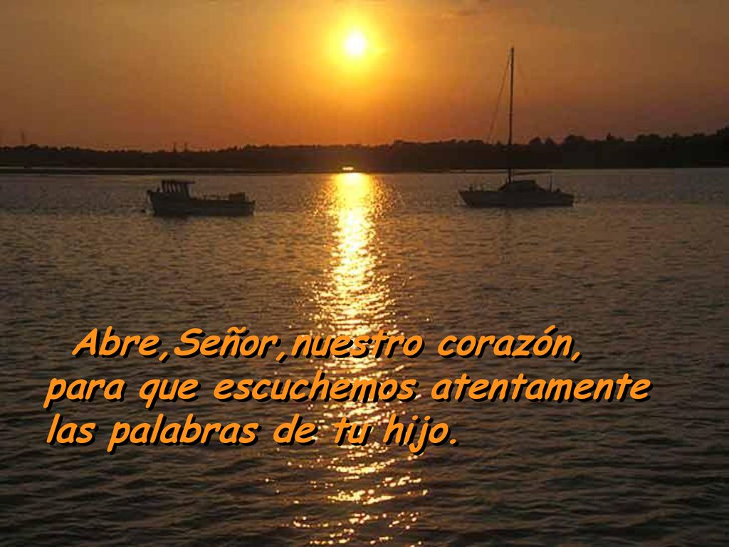 Abre,Señor,nuestro corazón, para que escuchemos atentamente