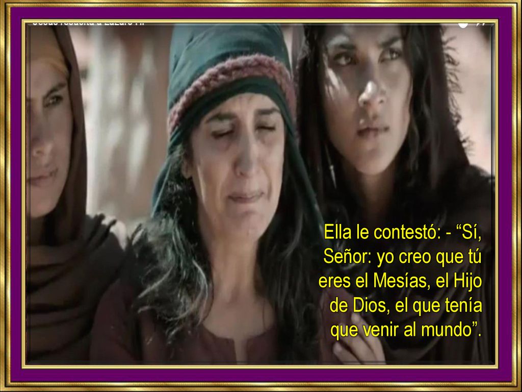 Ella le contestó: - Sí, Señor: yo creo que tú eres el Mesías, el Hijo de Dios, el que tenía que venir al mundo .