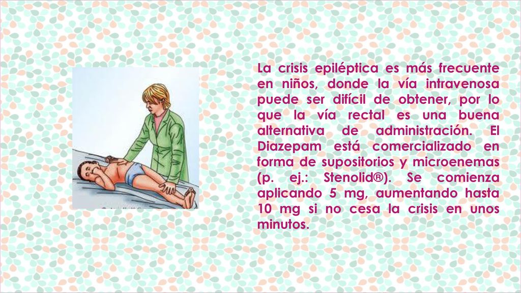 La crisis epiléptica es más frecuente en niños, donde la vía intravenosa puede ser difícil de obtener, por lo que la vía rectal es una buena alternativa de administración.
