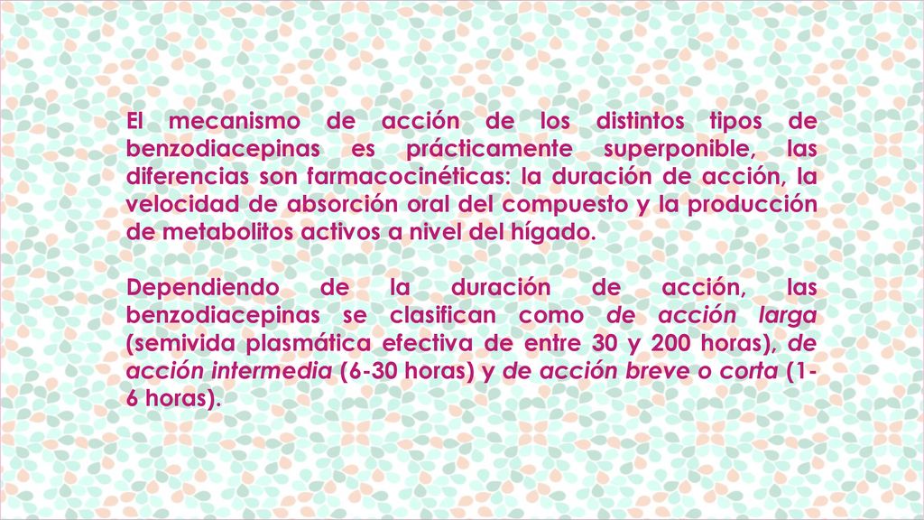 El mecanismo de acción de los distintos tipos de benzodiacepinas es prácticamente superponible, las diferencias son farmacocinéticas: la duración de acción, la velocidad de absorción oral del compuesto y la producción de metabolitos activos a nivel del hígado.