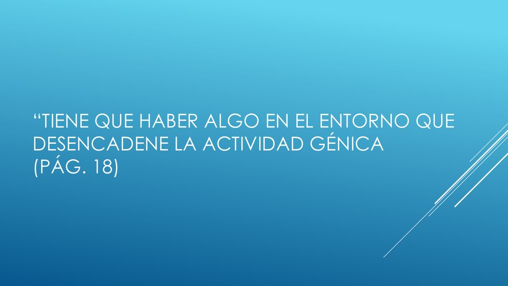 Tiene que haber algo en el entorno que desencadene la actividad génica (pág. 18)